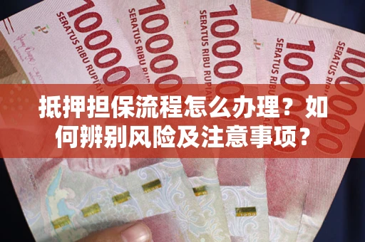 武汉抵押担保流程怎么办理？如何辨别风险及注意事项？