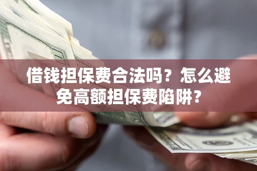 武汉借钱担保费合法吗？怎么避免高额担保费陷阱？