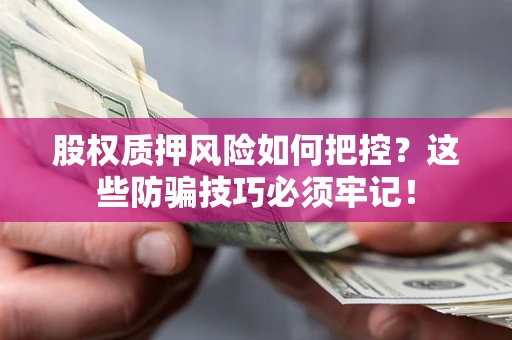 武汉股权质押风险如何把控？这些防骗技巧必须牢记！