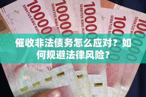 武汉催收非法债务怎么应对？如何规避法律风险？