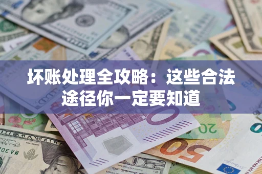 武汉坏账处理全攻略：这些合法途径你一定要知道