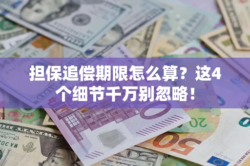 武汉担保追偿期限怎么算?这4个细节千万别忽略! 武汉担保追偿期限怎么算?这4个细节千万别忽略!