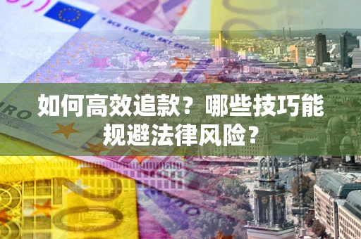 武汉如何高效追款？哪些技巧能规避法律风险？