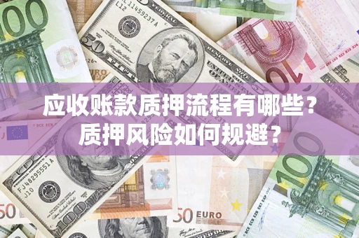 武汉应收账款质押流程有哪些？质押风险如何规避？