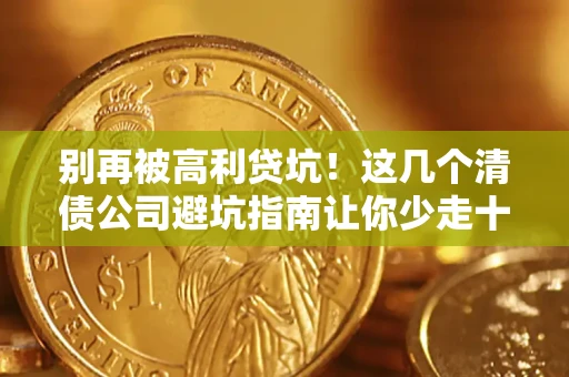 武汉别再被高利贷坑！这几个清债公司避坑指南让你少走十年弯路