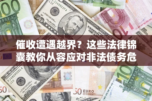 武汉催收遭遇越界？这些法律锦囊教你从容应对非法债务危机
