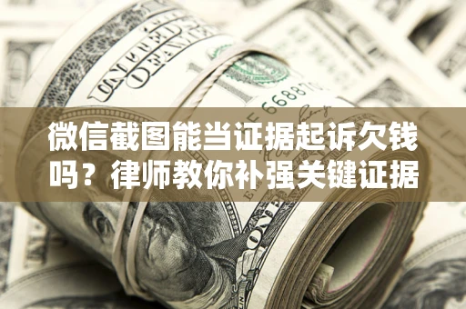 武汉微信截图能当证据起诉欠钱吗？律师教你补强关键证据