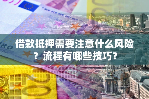 武汉借款抵押需要注意什么风险？流程有哪些技巧？