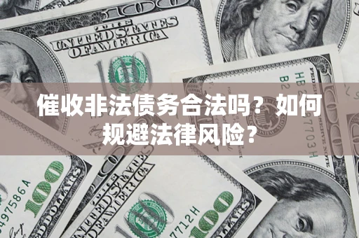 武汉催收非法债务合法吗？如何规避法律风险？