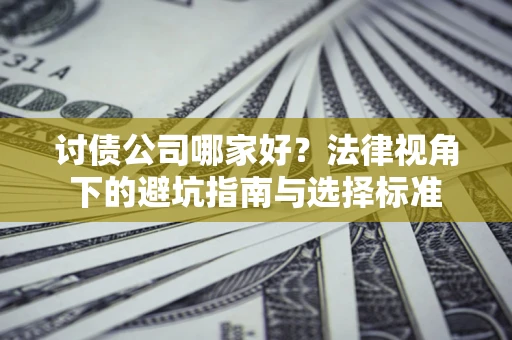武汉讨债公司哪家好？法律视角下的避坑指南与选择标准