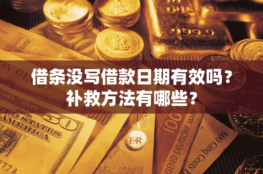 武汉借条没写借款日期有效吗?补救方法有哪些? 武汉借条没写借款日期有效吗?补救方法有哪些?