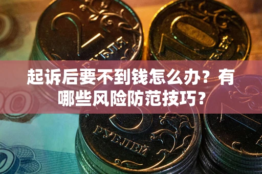 武汉起诉后要不到钱怎么办?有哪些风险防范技巧? 武汉起诉后要不到钱怎么办?有哪些风险防范技巧?