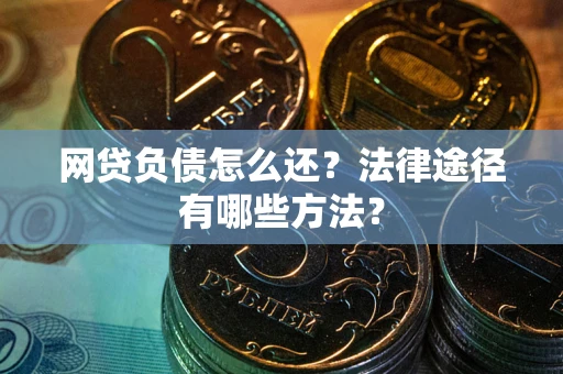武汉网贷负债怎么还？法律途径有哪些方法？