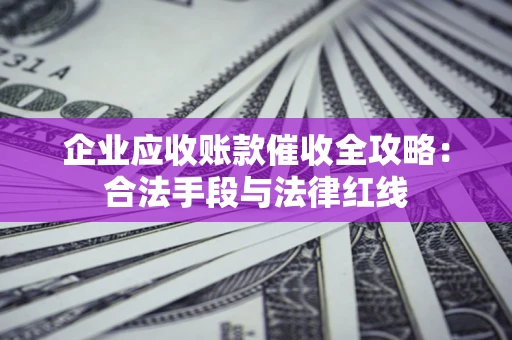 武汉企业应收账款催收全攻略：合法手段与法律红线