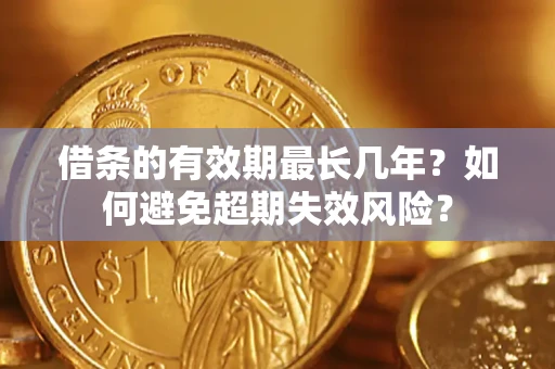 武汉借条的有效期最长几年？如何避免超期失效风险？