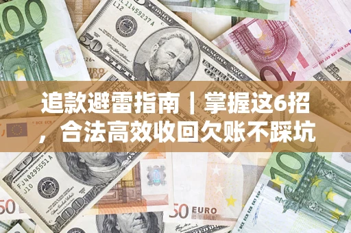 武汉追款避雷指南｜掌握这6招，合法高效收回欠账不踩坑