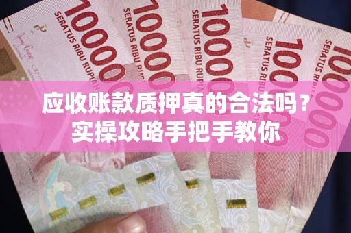 武汉应收账款质押真的合法吗？实操攻略手把手教你