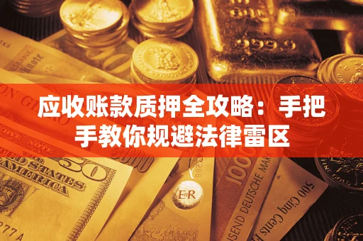 武汉应收账款质押全攻略：手把手教你规避法律雷区