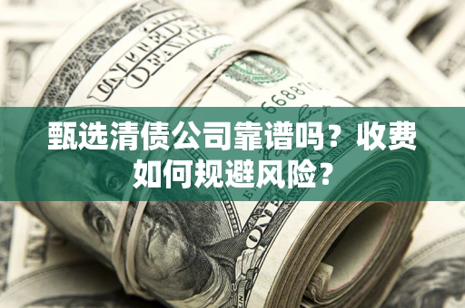 武汉甄选清债公司靠谱吗？收费如何规避风险？