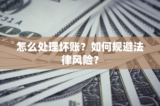 武汉怎么处理坏账？如何规避法律风险？