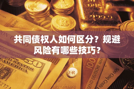 武汉共同债权人如何区分？规避风险有哪些技巧？