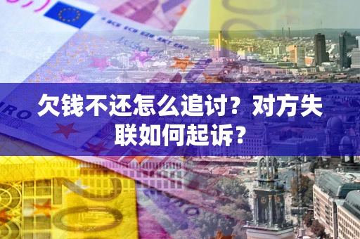 武汉欠钱不还怎么追讨？对方失联如何起诉？