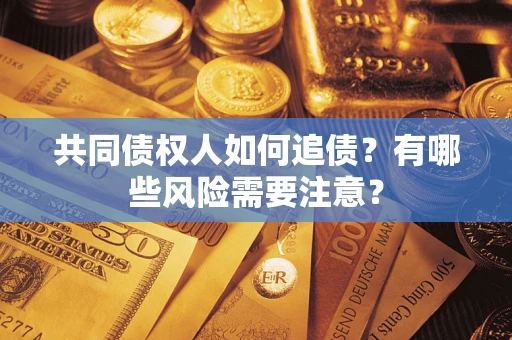 武汉共同债权人如何追债？有哪些风险需要注意？