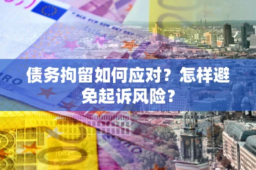 武汉债务拘留如何应对？怎样避免起诉风险？