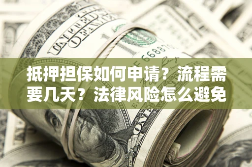 武汉抵押担保如何申请？流程需要几天？法律风险怎么避免？避坑指南
