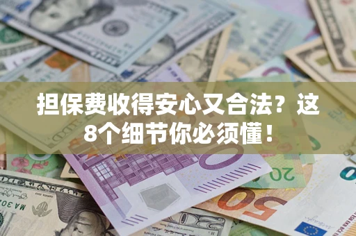 武汉担保费收得安心又合法？这8个细节你必须懂！
