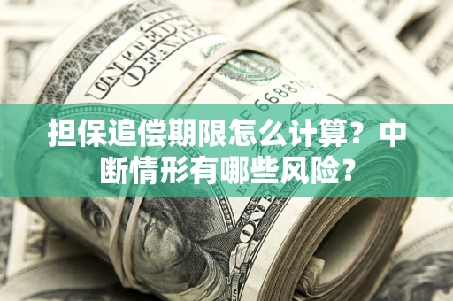 武汉担保追偿期限怎么计算？中断情形有哪些风险？