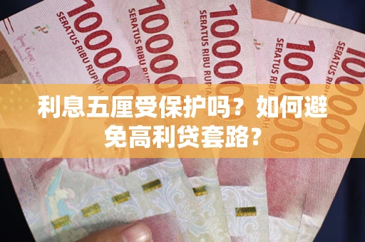 武汉利息五厘受保护吗？如何避免高利贷套路？