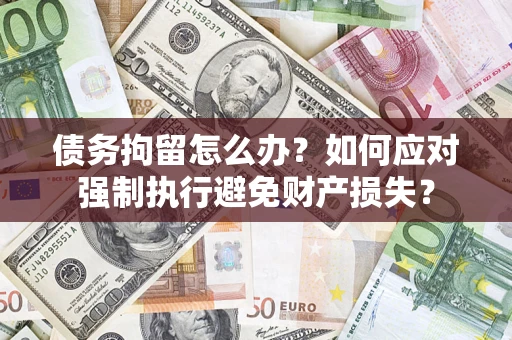 武汉债务拘留怎么办？如何应对强制执行避免财产损失？