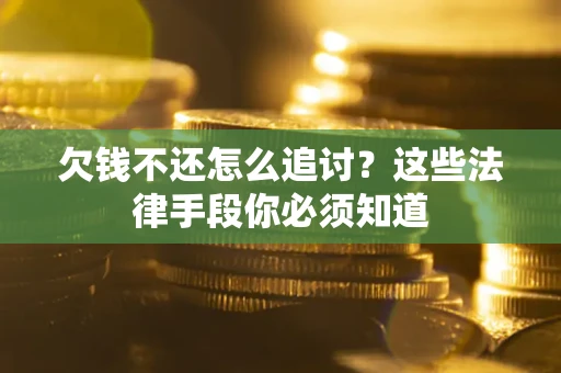 武汉欠钱不还怎么追讨？这些法律手段你必须知道