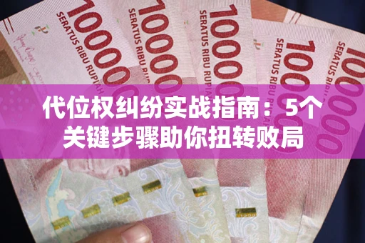 武汉代位权纠纷实战指南：5个关键步骤助你扭转败局