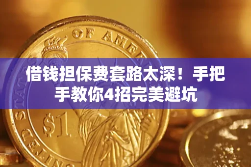 武汉借钱担保费套路太深！手把手教你4招完美避坑