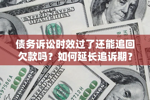 武汉债务诉讼时效过了还能追回欠款吗？如何延长追诉期？