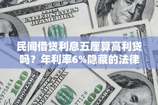 武汉民间借贷利息五厘算高利贷吗？年利率6%隐藏的法律风险全解析