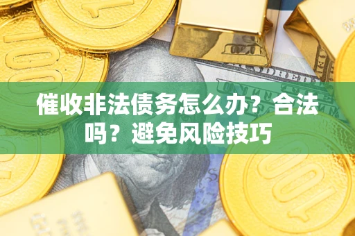 武汉催收非法债务怎么办？合法吗？避免风险技巧
