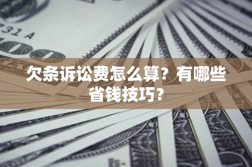 武汉欠条诉讼费怎么算？有哪些省钱技巧？