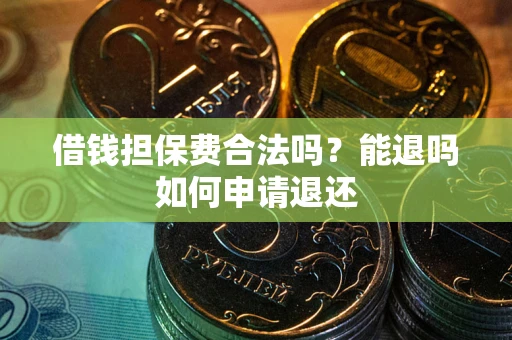 武汉借钱担保费合法吗？能退吗如何申请退还