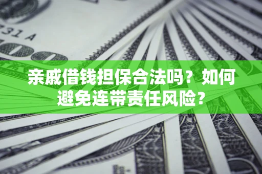 武汉亲戚借钱担保合法吗？如何避免连带责任风险？
