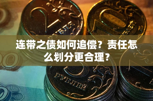 武汉连带之债如何追偿？责任怎么划分更合理？