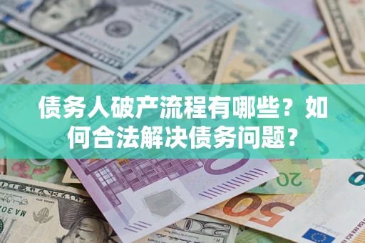 武汉债务人破产流程有哪些？如何合法解决债务问题？