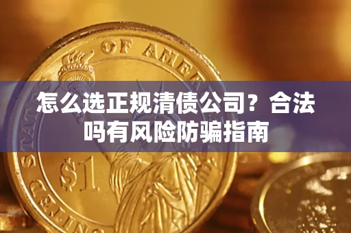 武汉怎么选正规清债公司？合法吗有风险防骗指南