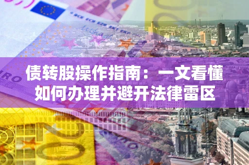 武汉债转股操作指南：一文看懂如何办理并避开法律雷区