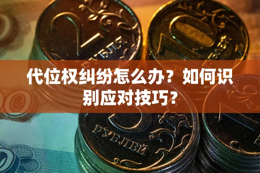 武汉代位权纠纷怎么办？如何识别应对技巧？