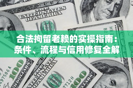 武汉合法拘留老赖的实操指南:条件、流程与信用修复全解析 武汉合法拘留老赖的实操指南:条件、流程与信用修复全解析