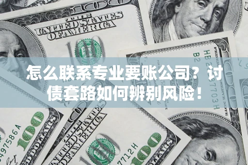 武汉怎么联系专业要账公司？讨债套路如何辨别风险！