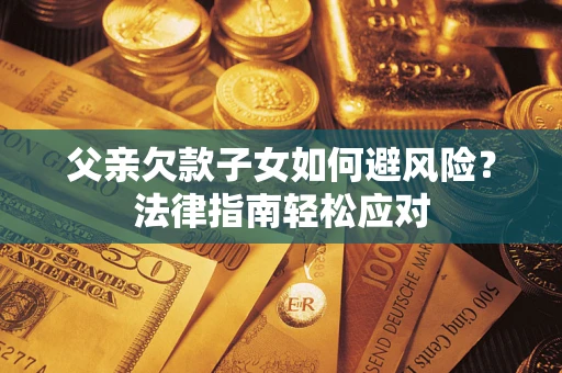 武汉父亲欠款子女如何避风险？法律指南轻松应对